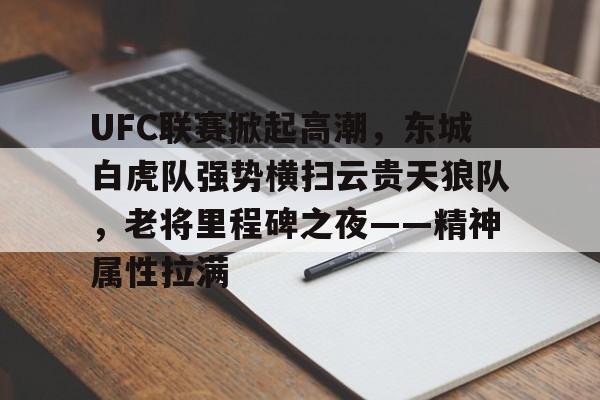 爱游戏体育官网-UFC联赛掀起高潮，东城白虎队强势横扫云贵天狼队，老将里程碑之夜——精神属性拉满的简单介绍
